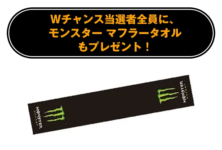 Wチャンス当選者全員に、モンスター マフラータオルもプレゼント!